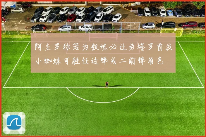 阿圭罗称若为教练必让劳塔罗首发小蜘蛛可胜任边锋或二前锋角色