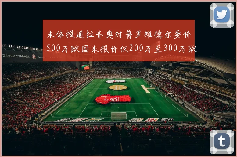 米体报道拉齐奥对普罗维德尔要价500万欧国米报价仅200万至300万欧