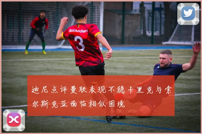 迪尼点评曼联表现不稳卡里克与索尔斯克亚面临相似困境